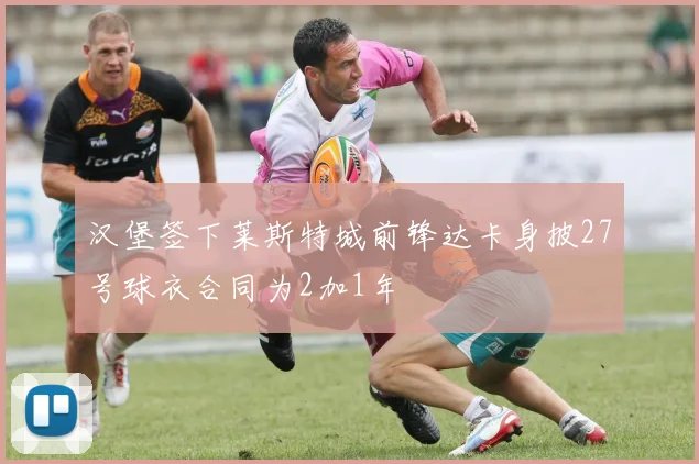 汉堡签下莱斯特城前锋达卡身披27号球衣合同为2加1年